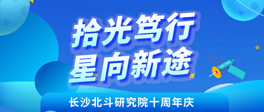 拾光笃行 星向新途— 长沙北斗研究院成立十周年